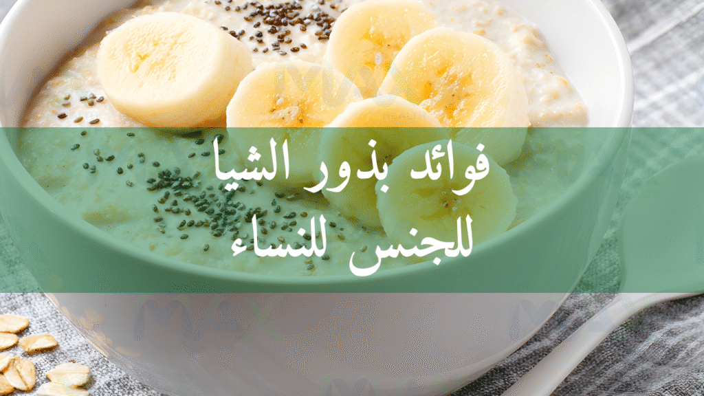 فوائد بذور الشيا للجنس للنساء